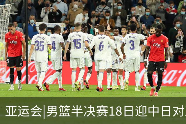 亚运会|男篮半决赛18日迎中日对决 廖三宁可否延续神勇表现？
