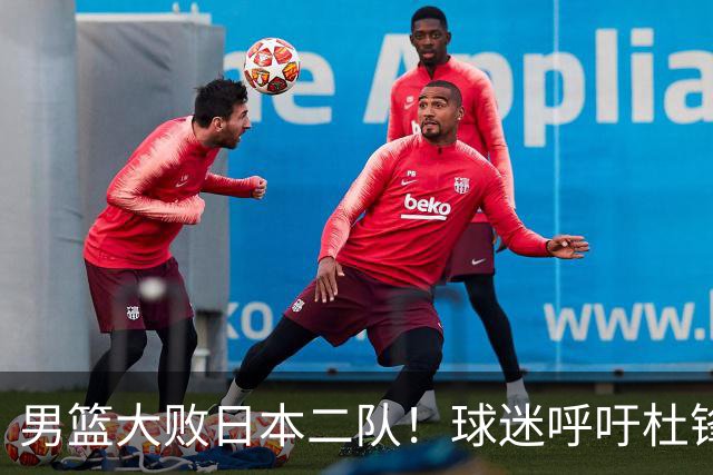 男篮大败日本二队！球迷呼吁杜锋执教，郭士强不想下课，王仕鹏说出原因